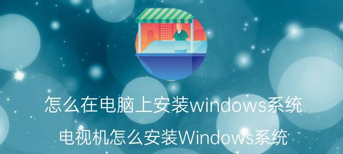 怎么在电脑上安装windows系统 电视机怎么安装Windows系统？